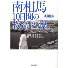 南相馬１０日間の救命医療　津波・原発災害と闘った医師の記録