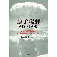 原子爆弾１９３８～１９５０年　いかに物理学者たちは、世界を残虐と恐怖へ導いていったか？