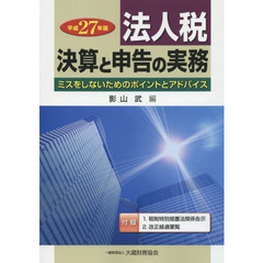 法人税　決算と申告の実務　ミスをしないためのポイントとアドバイス　平成２７年版