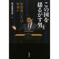 この国を揺るがす男　安倍晋三とは何者か