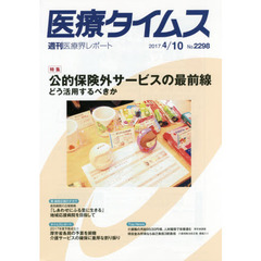 医療タイムス　Ｎｏ．２２９８（２０１７．４／１０）　特集公的保険外サービスの最前線　どう活用するべきか