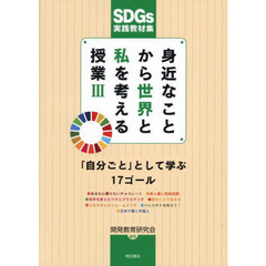 身近なことから世界と私を考える授業　ＳＤＧｓ実践教材集　３　「自分ごと」として学ぶ１７ゴール