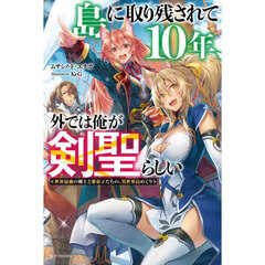 島に取り残されて１０年、外では俺が剣聖らしい　世界最強の剣士と愛弟子たちの、異世界島めぐり