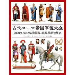 古代ローマ帝国軍装大全　２０００年にわたる戦闘服、武器、戦術の歴史