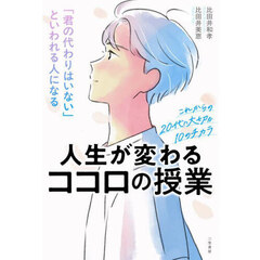人生が変わるココロの授業　「君の代わりはいない」といわれる人になる　これからの２０代に大切な１０のチカラ