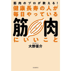 健康長寿の人が毎日やっている筋肉にいいこと　筋肉のプロが教える！