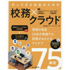忙しすぎる先生のための校務×クラウド　現場の先生２０名が実践する、校務がはかどるアイデア７５事例