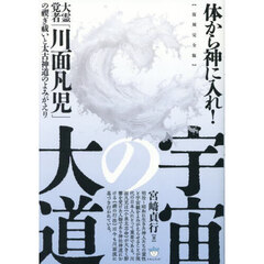 宇宙の大道　体から神に入れ！　大霊覚者「川面凡児」の禊ぎ祓いと太古神道のよみがえり　復刻完全版