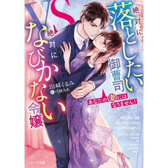 あなたの妻にはなりません！　絶対に落としたい御曹司ＶＳ絶対になびかない令嬢