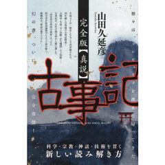 完全版〈真説〉古事記　神々は、コンピュータを携えて帰ってきた　科学・宗教・神話・技術を貫く新しい読み解き方