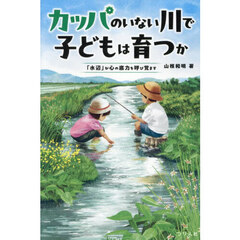 カッパのいない川で子どもは育つか　「水辺」が心の底力を呼び覚ます