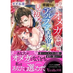 侍女扱いのオメガ令嬢は、華麗なるアルファ皇帝に見初められる