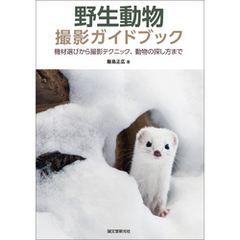 野生動物撮影ガイドブック：機材選びから撮影テクニック、動物の探し方まで