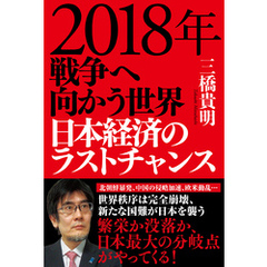 ２０１８年　戦争へ向かう世界　日本経済のラストチャンス