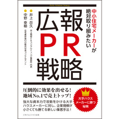 大手ハウスメーカーに勝つ秘策　中小住宅メーカーが絶対取り組みたい広報・ＰＲ戦略