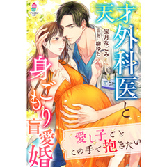 天才外科医と身ごもり盲愛婚～愛し子ごとこの手で抱きたい～