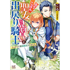 おちこぼれ聖女見習いと出戻り騎士　うっかりで最弱認定されました【特典SS付】