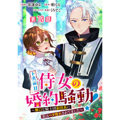 ド真面目侍女の婚約騒動！ ～無口な騎士団副団長に実はベタ惚れされてました～ 分冊版 第10話