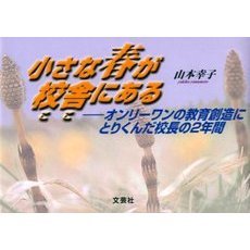 小さな春が校舎（ここ）にある　オンリーワンの教育創造にとりくんだ校長の２年間