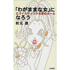 「わがままな女」になろう　エゴイスティックな恋のルール