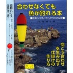 合わせなくても魚が釣れる本　遊動ハリスと合わせウキの秘密　向こう合わせを生み出す仕掛けの作り方　特許アイデア