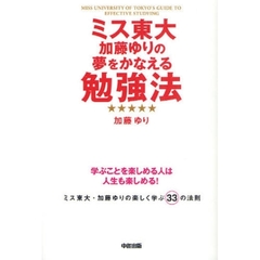 ミス東大加藤ゆりの夢をかなえる勉強法　学ぶことを楽しめる人は人生も楽しめる！　ミス東大・加藤ゆりの楽しく学ぶ３３の法則