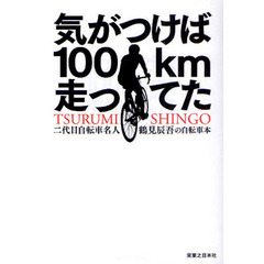 気がつけば１００ｋｍ走ってた　二代目自転車名人鶴見辰吾の自転車本