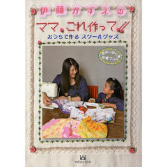 伊藤かずえのママ、これ作って！！　おうちで作るスクールグッズ　手作り初心者応援ブック