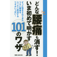 どんな腰痛も消す！いま初めて明かす１０１のワザ　ずっと悩まされてきたつらい腰痛をスッキリ解消するワザがいっぱい！