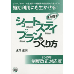 ショートステイプランのつくり方　法令遵守　２０１５年制度改正対応版　グループホーム・特定施設・小規模多機能型居宅介護などの短期利用にも生かせる！