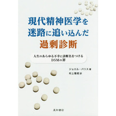 現代精神医学を迷路に追い込んだ過剰診断　人生のあらゆる不幸に診断名をつけるＤＳＭの罪