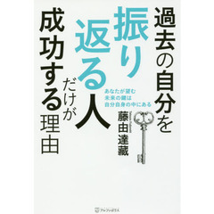 過去の自分を振り返る人だけが成功する理由　あなたが望む未来の鍵は自分自身の中にある