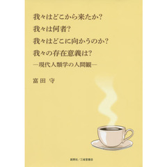 我々はどこから来たか？我々は何者？我々はどこに向かうのか？我々の存在意義は？　現代人類学の人間観