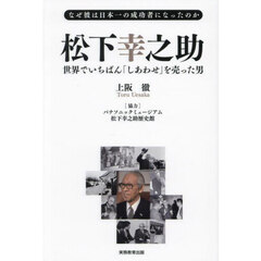 松下幸之助　世界でいちばん「しあわせ」を売った男　なぜ彼は日本一の成功者になったのか