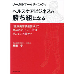 リーガルマーケティングでヘルスケアビジネスの勝ち組になる　「健康美容機能訴求」で商品のバリューＵＰはどこまで可能か？