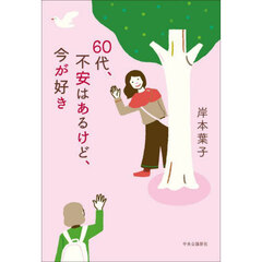 ６０代、不安はあるけど、今が好き