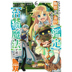 Ｓランクパーティーを無能だと追放されたけど、〈鑑定〉と〈治癒魔法〉で成り上がり無双　６