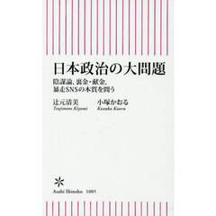 日本政治の大問題　陰謀論、裏金・献金、暴走ＳＮＳの本質を問う