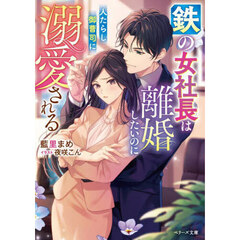 鉄の女社長は離婚したいのに人たらし御曹司に溺愛される