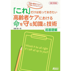 「これ」だけは知っておきたい高齢者ケアにおける命を守る知識と技術　超基礎編　改訂第３版