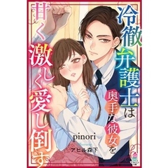 冷徹弁護士は奥手な彼女を甘く激しく愛し倒す