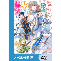 魔力がないと勘当されましたが、王宮で聖女はじめます【ノベル分冊版】　42