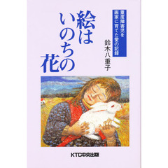 絵はいのちの花　重度障害児を画家に育てた愛の記録