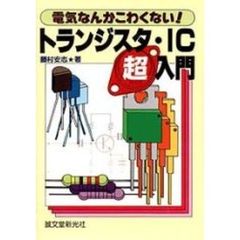 トランジスタ・ＩＣ超入門　電気なんかこわくない！