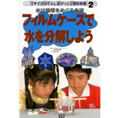 リサイクルでふしぎびっくり理科実験　２　フィルムケースで水を分解しよう　水は地球をめぐる血液
