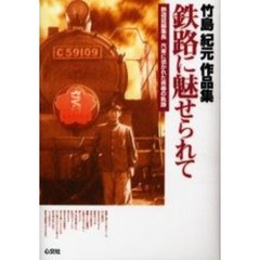 鉄路に魅せられて　鉄道誌編集長汽車に憑かれた青春の軌跡　竹島紀元作品集