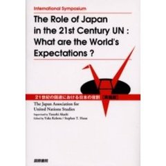 ２１世紀の国連における日本の役割　Ｔｈｅ　ｒｏｌｅ　ｏｆ　Ｊａｐａｎ　ｉｎ　ｔｈｅ　２１ｓｔ　ｃｅｎｔｕｒｙ　ＵＮ　国際シンポジウム　Ｗｈａｔ　ａｒｅ　ｔｈｅ　ｗｏｒｌｄ’ｓ　ｅｘｐｅｃｔａｔｉｏｎｓ？　英語版