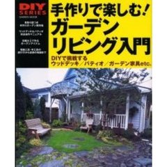 手作りで楽しむ！ガーデンリビング入門　ＤＩＹで挑戦するウッドデッキ／パティオ／ガーデン家具ｅｔｃ．