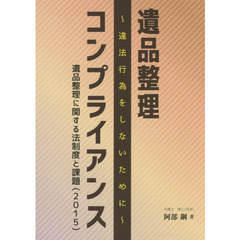 遺品整理コンプライアンス　違法行為をしないために　遺品整理に関する法制度と課題〈２０１５〉