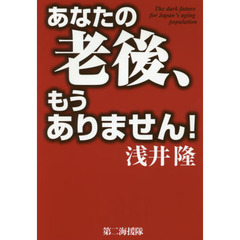あなたの老後、もうありません！　Ｔｈｅ　ｄａｒｋ　ｆｕｔｕｒｅ　ｆｏｒ　Ｊａｐａｎ’ｓ　ａｇｉｎｇ　ｐｏｐｕｌａｔｉｏｎ